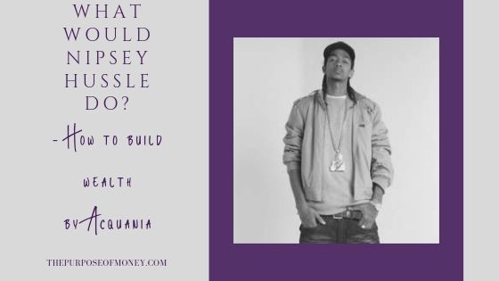 What Would Nipsey Hussle Do? How to Build Wealth